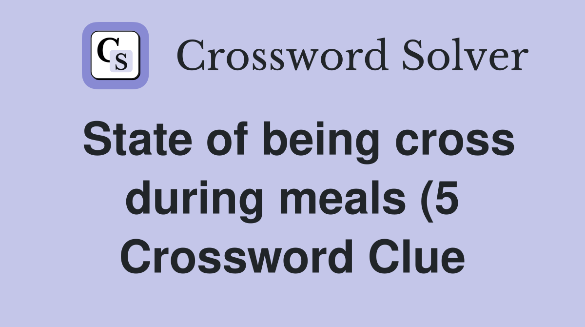 State of being cross during meals (5) Crossword Clue Answers State of being cross during meals (5) Crossword Clue Answers